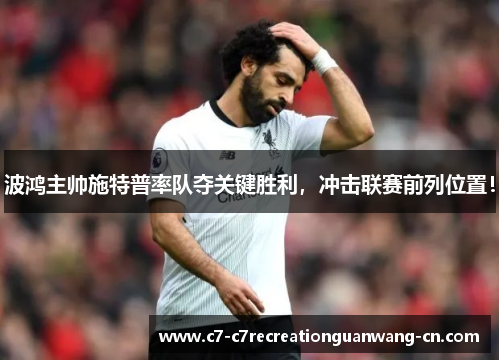波鸿主帅施特普率队夺关键胜利，冲击联赛前列位置！