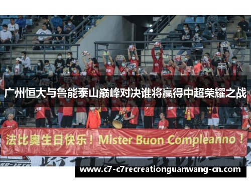 广州恒大与鲁能泰山巅峰对决谁将赢得中超荣耀之战