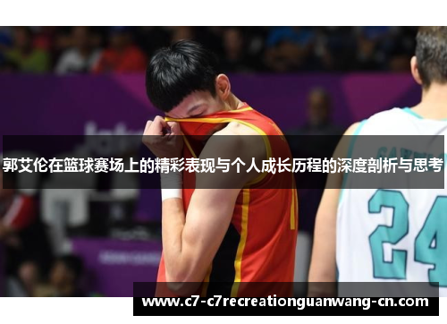 郭艾伦在篮球赛场上的精彩表现与个人成长历程的深度剖析与思考