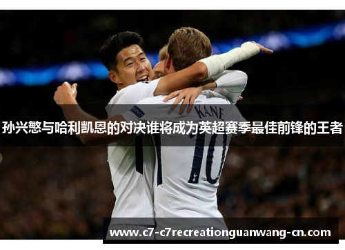 孙兴慜与哈利凯恩的对决谁将成为英超赛季最佳前锋的王者